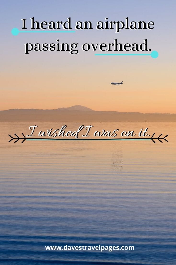 Motivational travel quotes - I heard an airplane passing overhead. I wished I was on it.