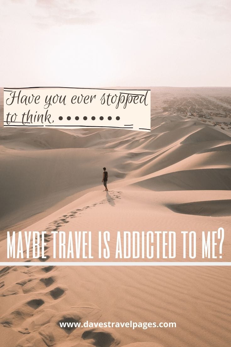 Travel thoughts - Have you ever stopped to think, maybe travel is addicted to me?