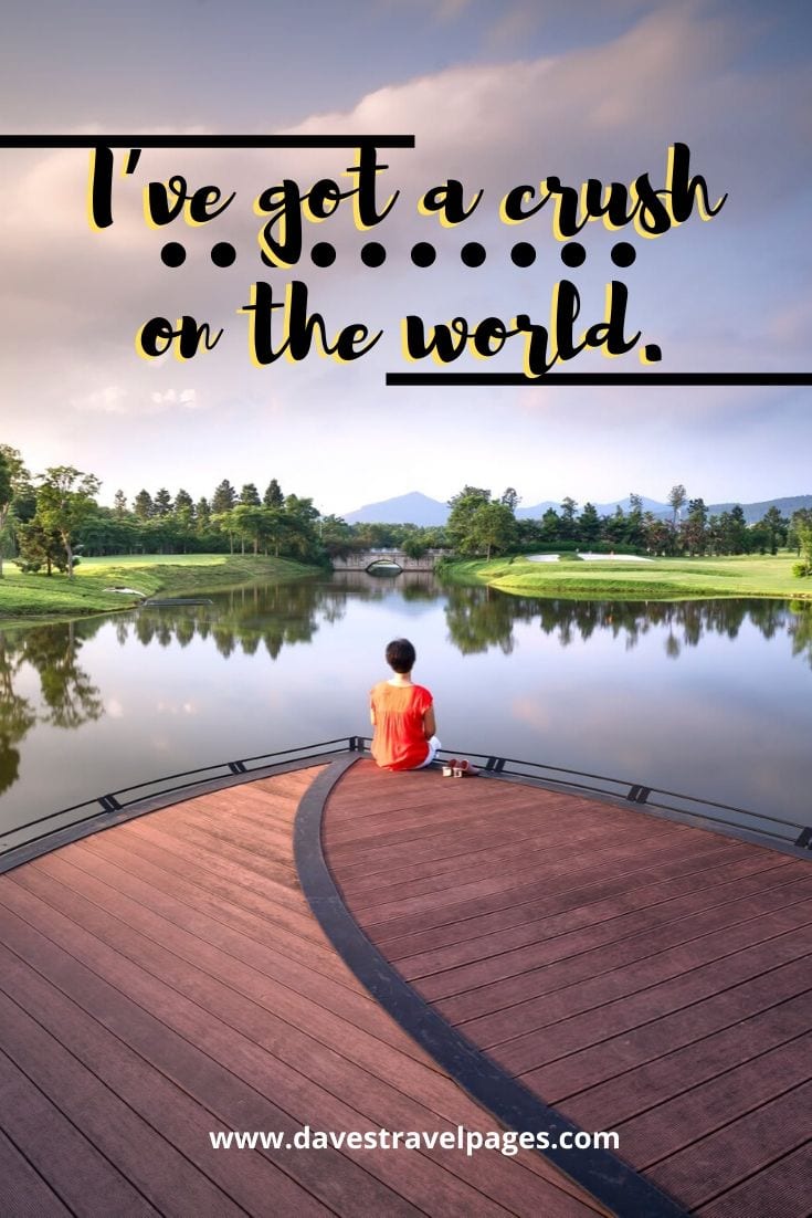 Travel the world quotes - I’ve got a crush on the world.