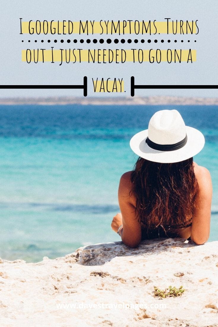 I googled my symptoms. Turns out I just needed to go on a vacay.