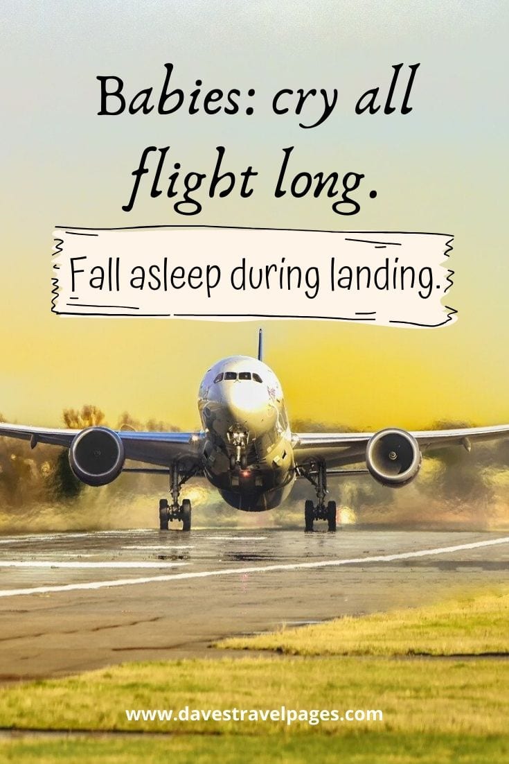 Babies: cry all flight long. Fall asleep during landing.