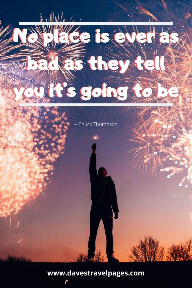 Journey quotes: “No place is ever as bad as they tell you it’s going to be.” – Chuck Thompson