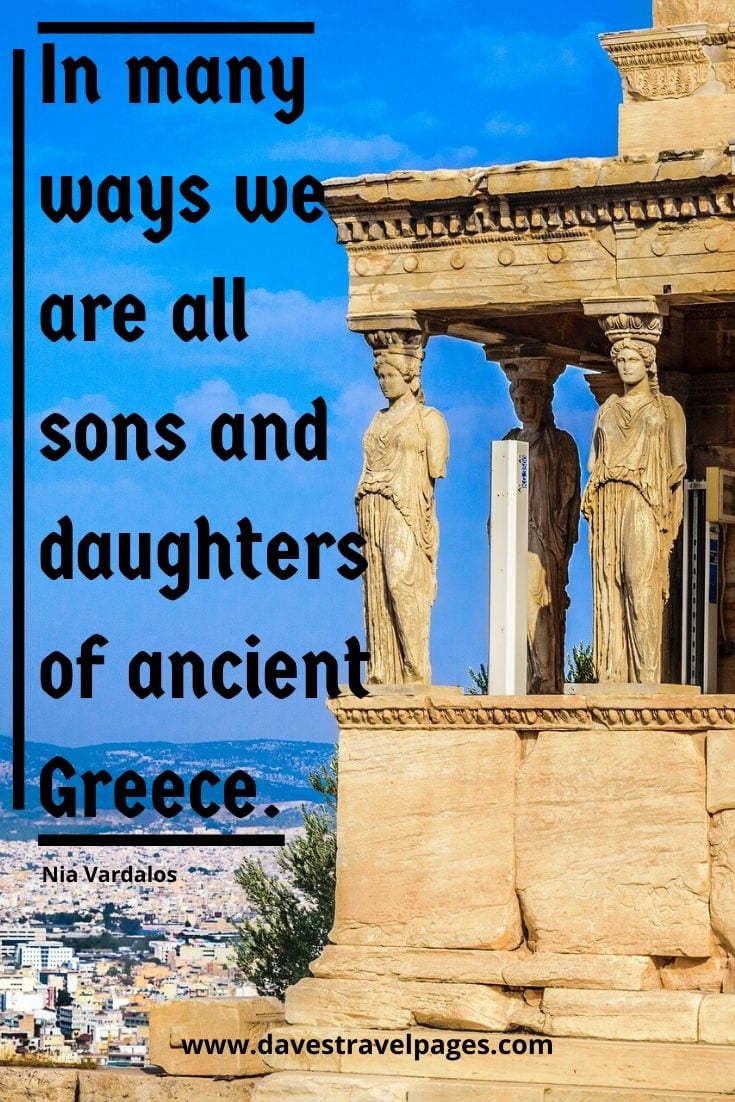 Greece captions: In many ways we are all sons and daughters of ancient Greece. - Nia Vardalos