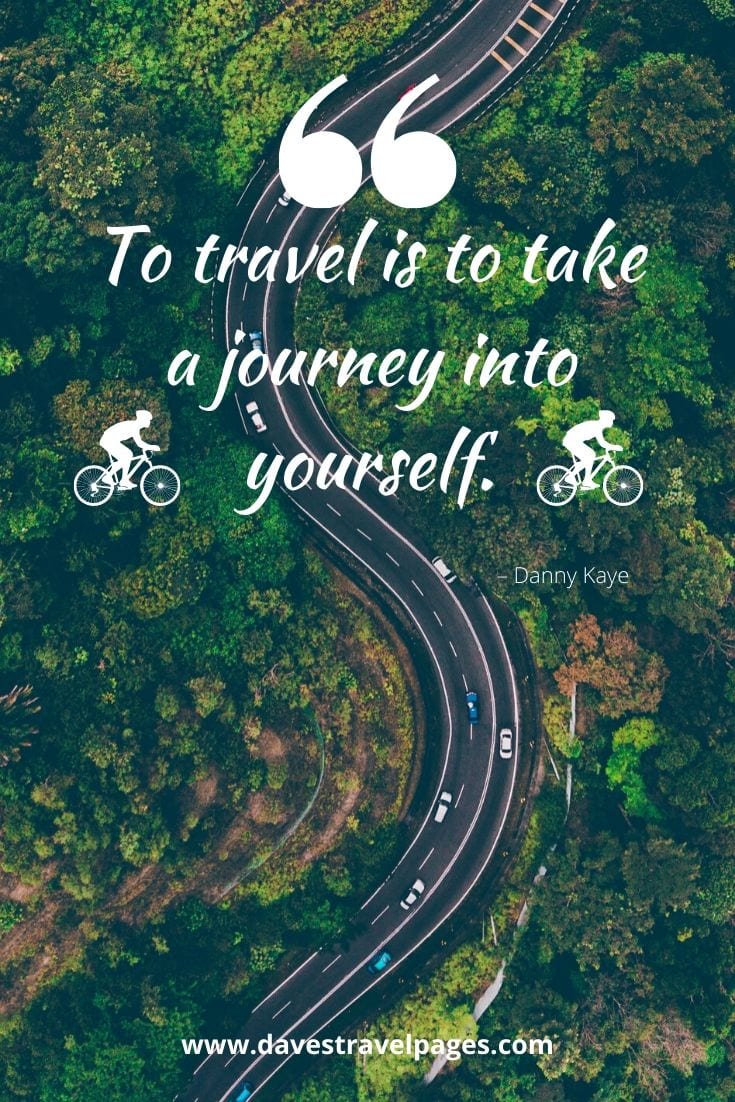 Travel and Journey Quotes - “To travel is to take a journey into yourself.” – Danny Kaye