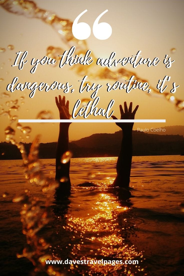 Adventure and Journey quotes: “If you think adventure is dangerous, try routine, it’s lethal” – Paulo Coelho