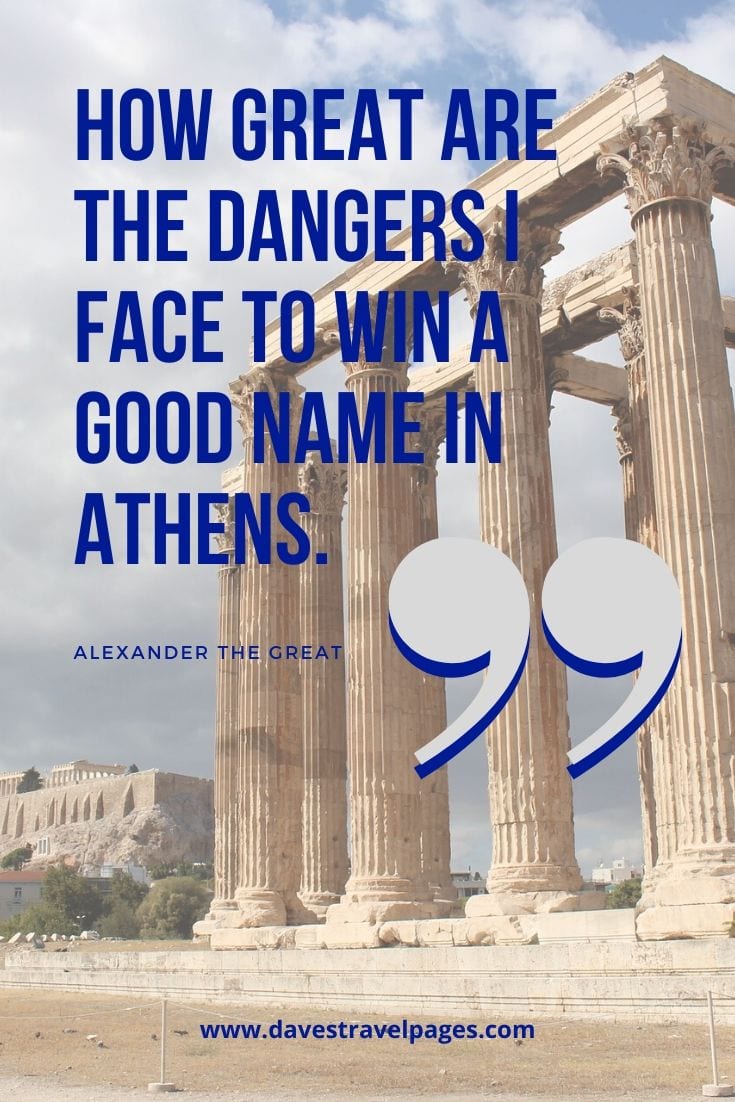 Alexander the Great Quote - How great are the dangers I face to win a good name in Athens.