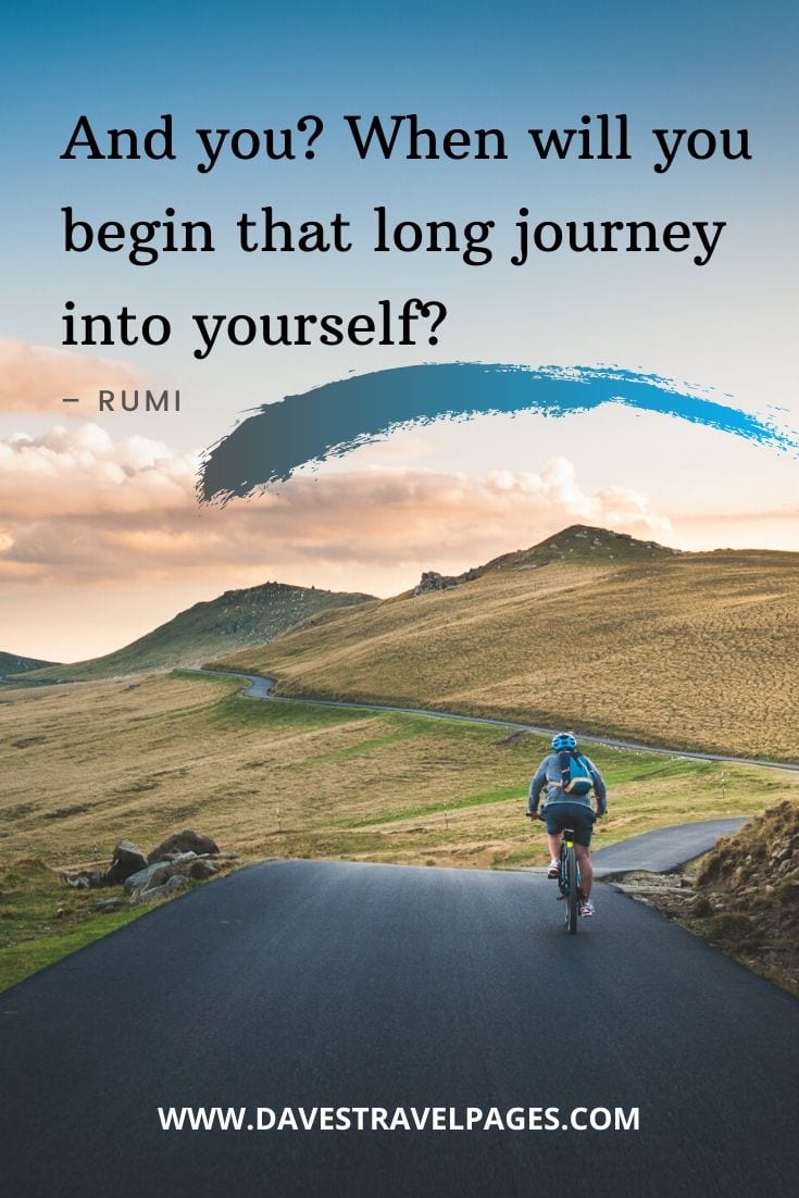 Top happy journey quotes - “And you? When will you begin that long journey into yourself?” – Rumi