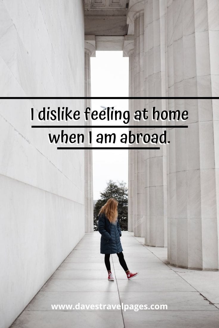 Travel thoughts: “I dislike feeling at home when I am abroad.” – George Bernard Shaw