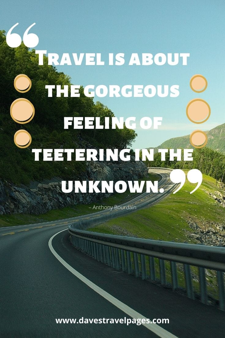 Best travel quotes - “Travel is about the gorgeous feeling of teetering in the unknown.” – Anthony Bourdain