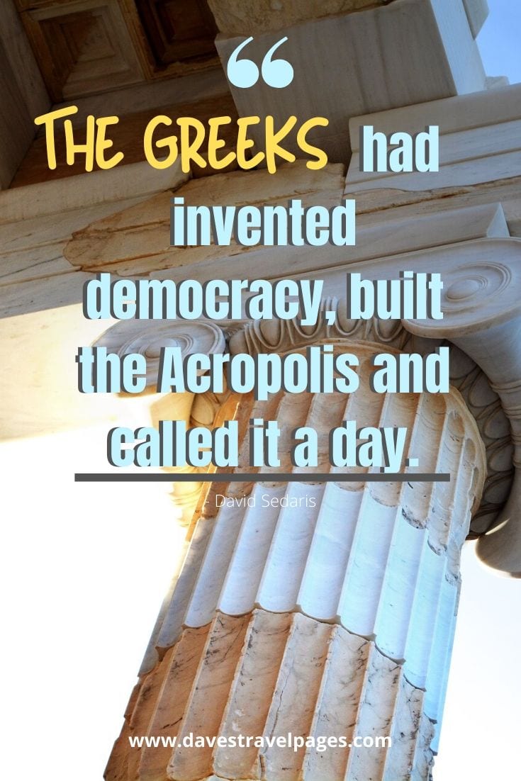 The Greeks had invented democracy, built the Acropolis and called it a day. - David Sedaris