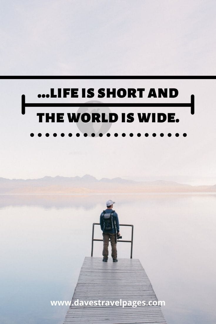 Life is short travel quotes “…life is short and the world is wide.” – Simon Raven