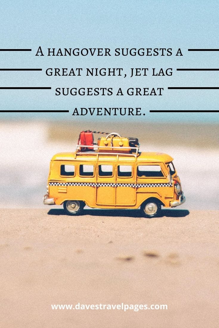 Quotes about jet lag: “A hangover suggests a great night, jet lag suggests a great adventure.” — J.D. Andrews