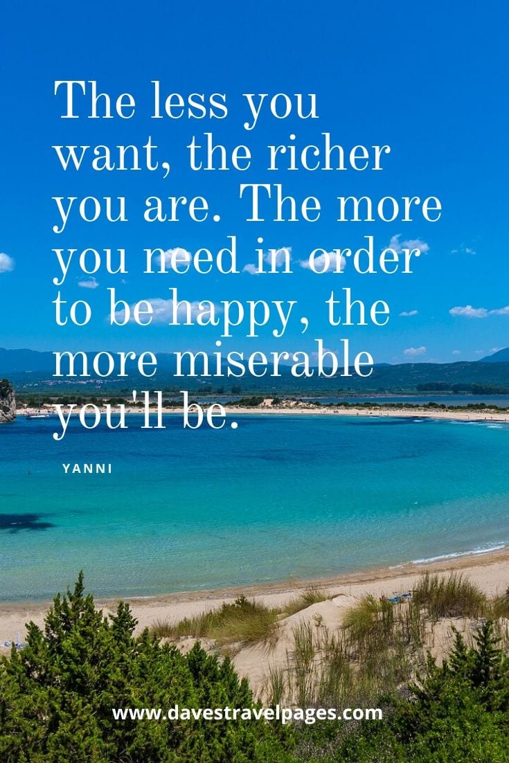 Philosophical quotes - The less you want, the richer you are. The more you need in order to be happy, the more miserable you'll be. - Yanni