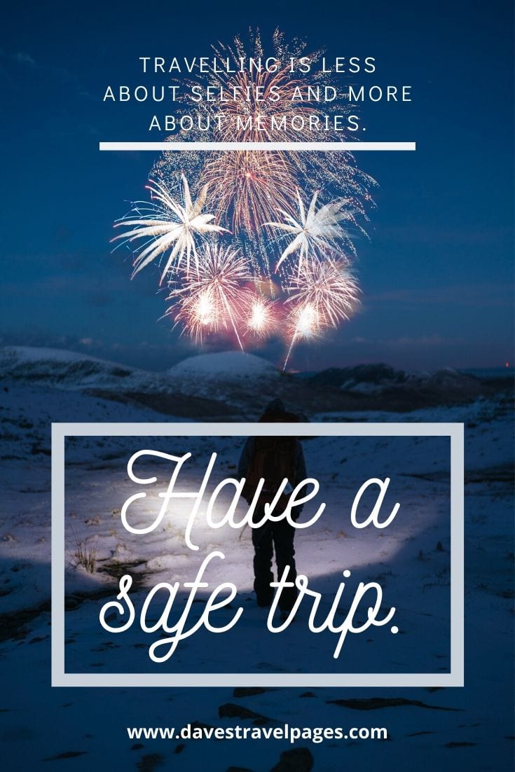 Safe Trip Quotes - Travelling is less about selfies and more about memories. Have a safe trip.