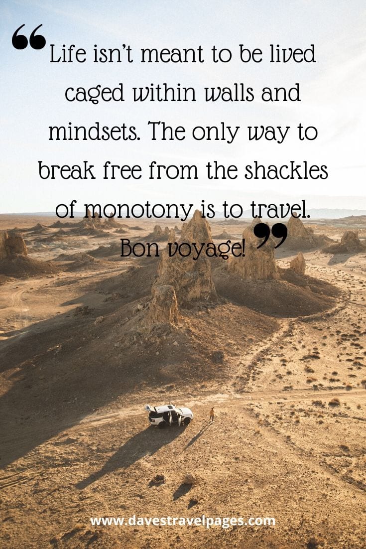 Bon Voyage quotes - Life isn’t meant to be lived caged within walls and mindsets. The only way to break free from the shackles of monotony is to travel. Bon voyage!