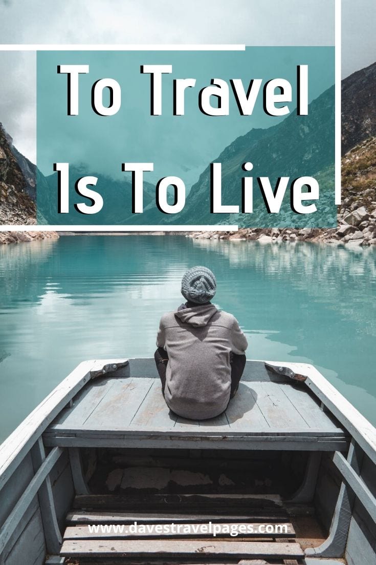 Inspiring travel quotes - “To Travel Is To Live”– Hans Christian Andersen.