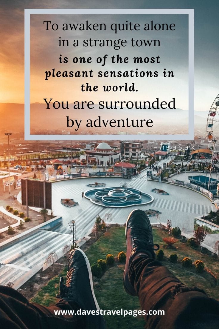 Happy Adventure Captions: “To awaken quite alone in a strange town is one of the most pleasant sensations in the world. You are surrounded by adventure” – Freya Stark