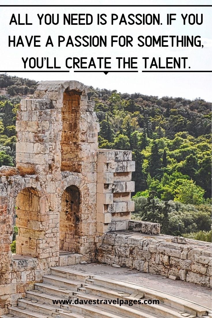 Inspiring Quotes: All you need is passion. If you have a passion for something, you'll create the talent. - Yanni