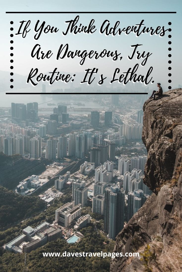 Travel quotes about adventure: “If You Think Adventures Are Dangerous, Try Routine: It’s Lethal.”– Paulo Coelho.