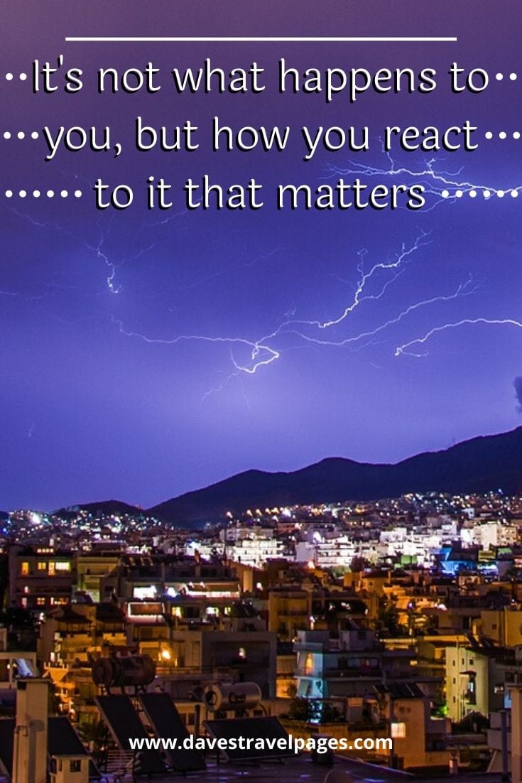 It's not what happens to you, but how you react to it that matters - Epictetus