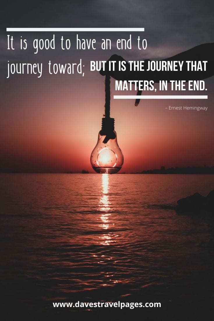 Journey quotes and sayings: “It is good to have an end to journey toward; but it is the journey that matters, in the end.” – Ernest Hemingway