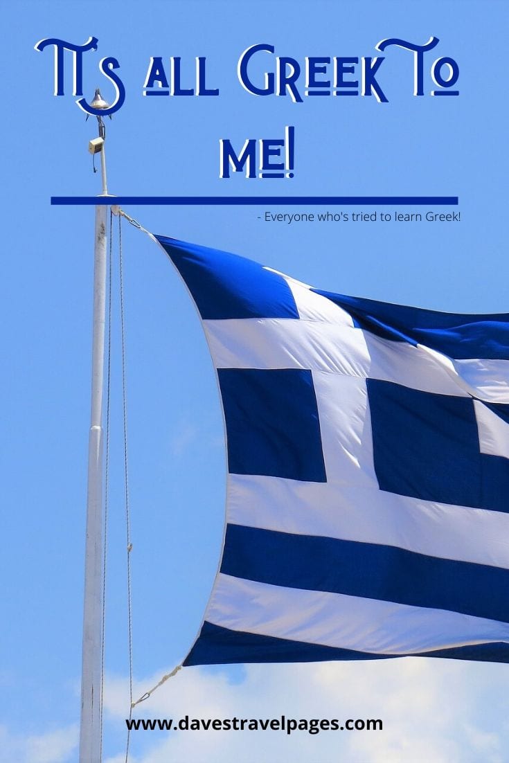 It's all Greek to me! - Everyone who's tried to learn Greek!