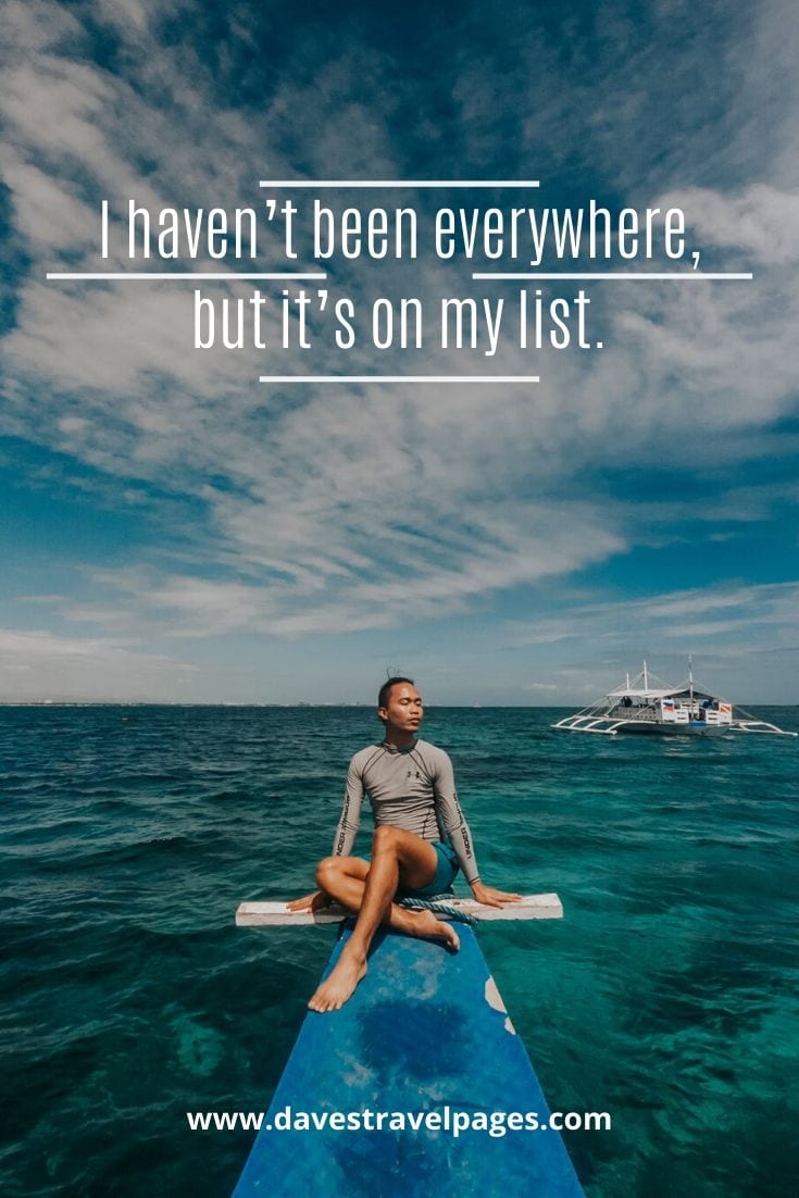 Bucket list quotes - “I haven’t been everywhere, but it’s on my list.” – Susan Sontag