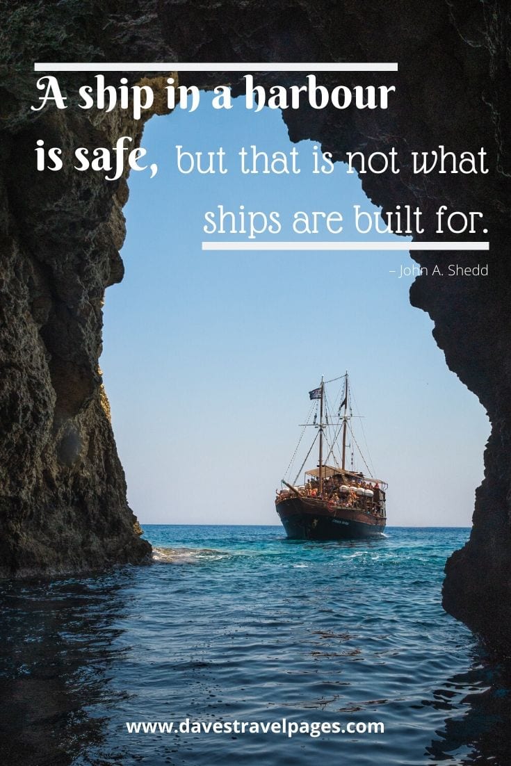 Adventure travel quotes - “A ship in a harbour is safe, but that is not what ships are built for.” – John A. Shedd