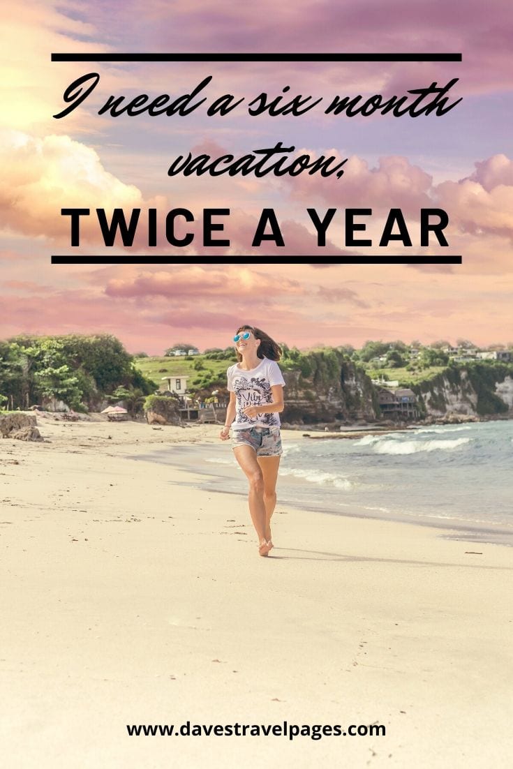 Vacation quotes: “I need a six month vacation, twice a year.”