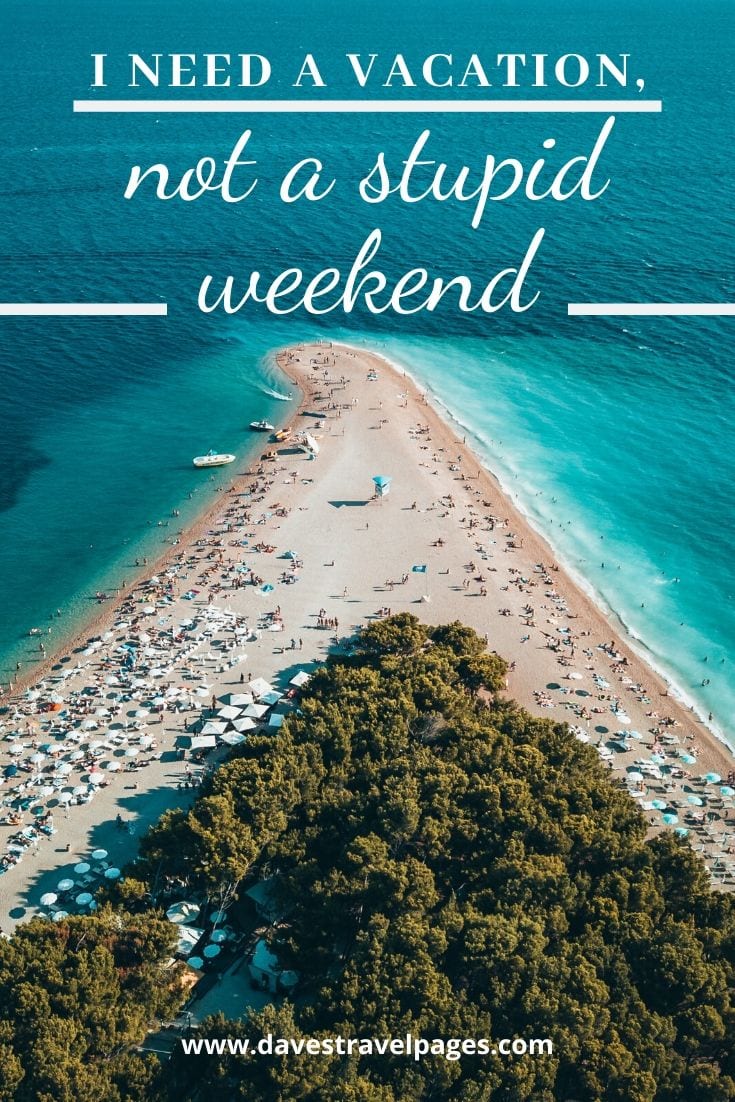 Summer vacation caption: “I need a vacation, not a stupid weekend.”