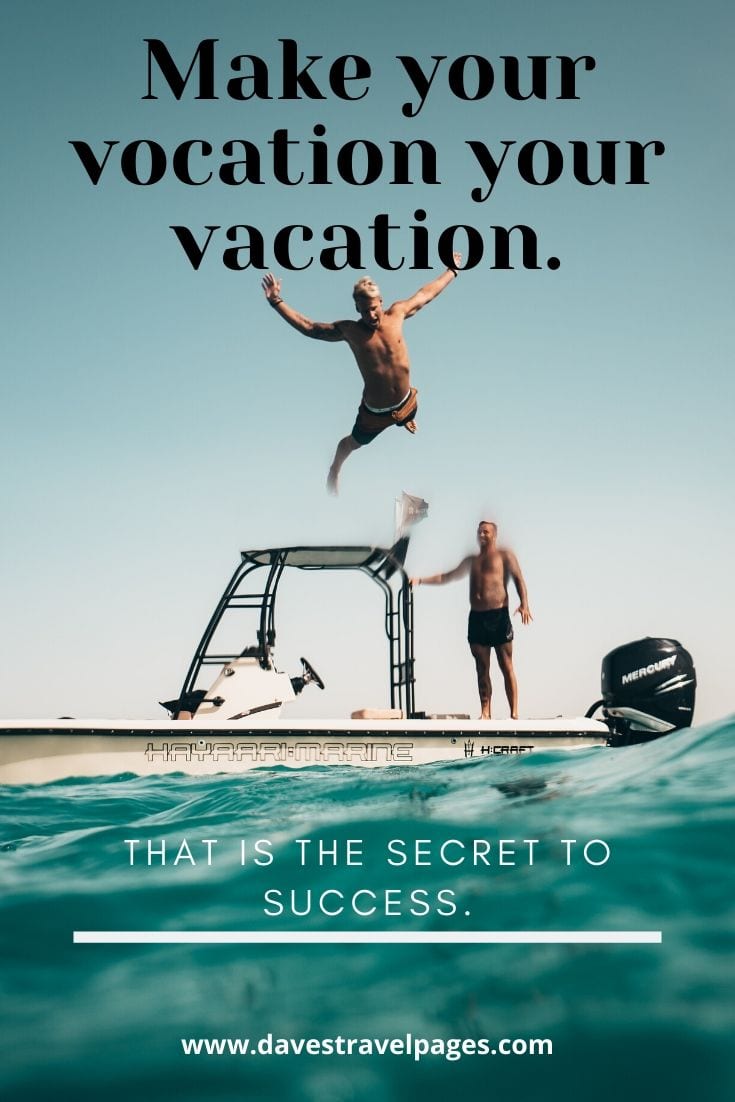 Vacation quote: “Make your vocation your vacation. That is the secret to success.” – Mark Twain