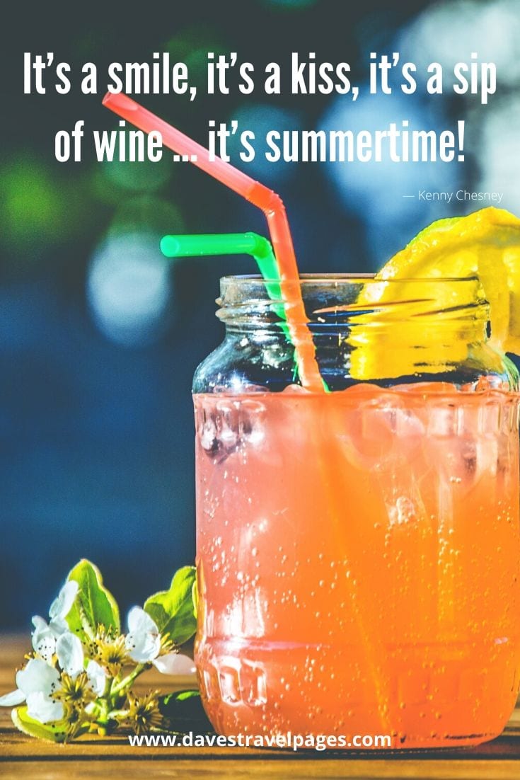 Summertime quotes - “It’s a smile, it’s a kiss, it’s a sip of wine … it’s summertime!” - Kenny Chesney