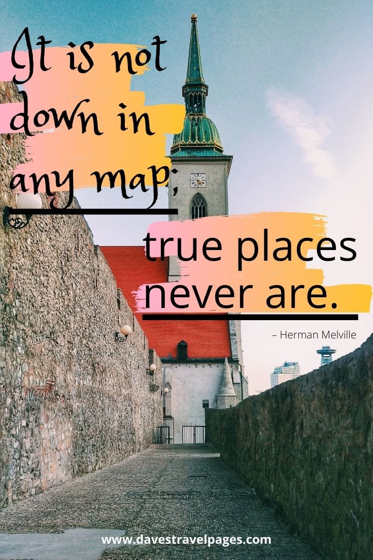 Travel sayings: “It is not down in any map; true places never are.” – Herman Melville