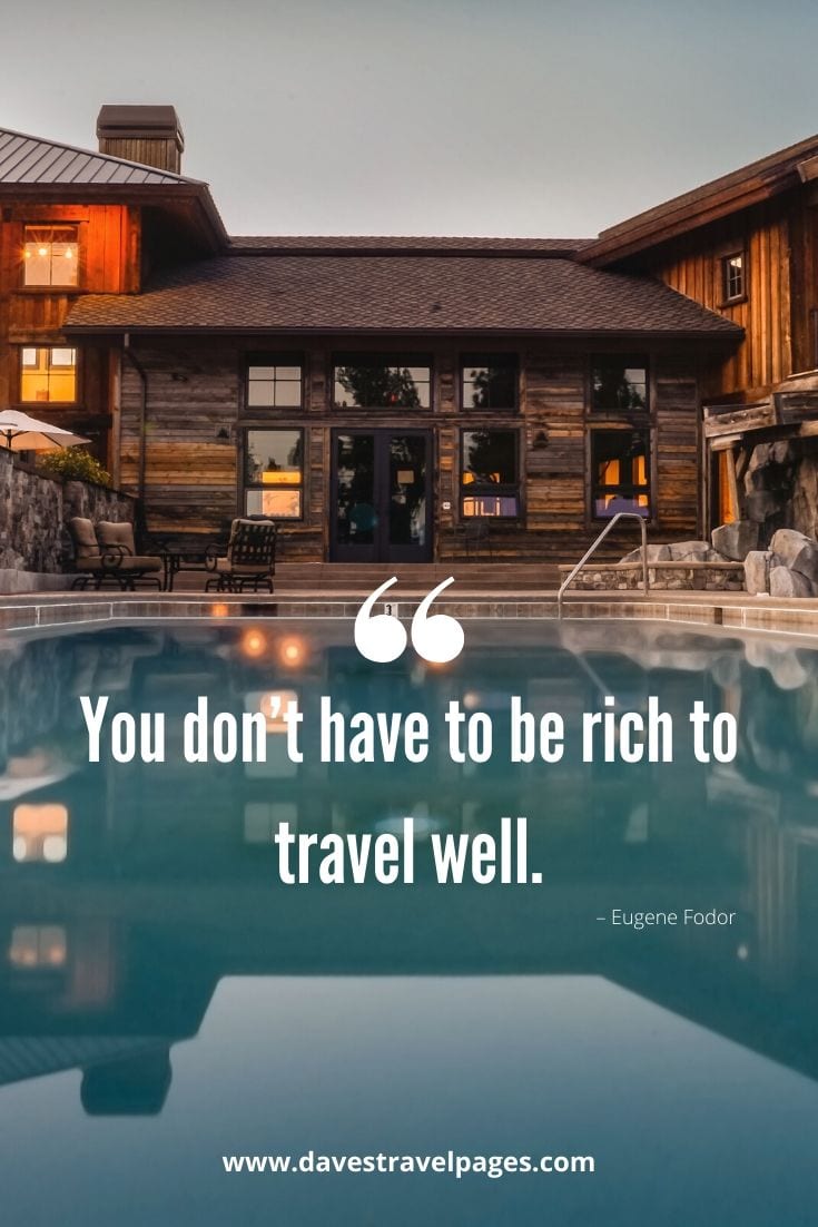 Quotes about how much it costs to travel: “You don’t have to be rich to travel well. ” – Eugene Fodor