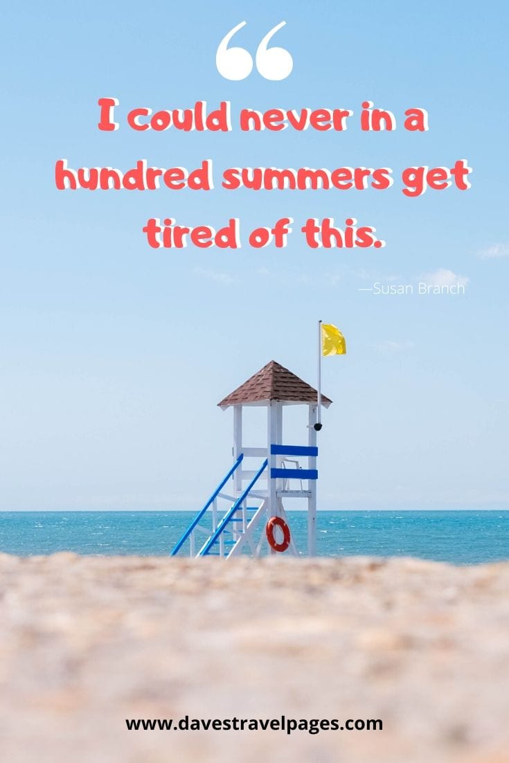 Summer captions and sayings: “I could never in a hundred summers get tired of this.” - Susan Branch