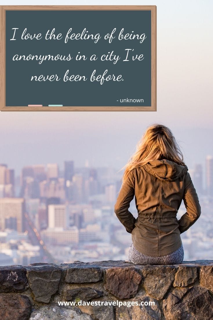 “I love the feeling of being anonymous in a city I’ve never been before.”