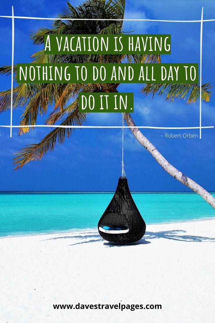 Summer vacation quotes - “A vacation is having nothing to do and all day to do it in.” – Robert Orben