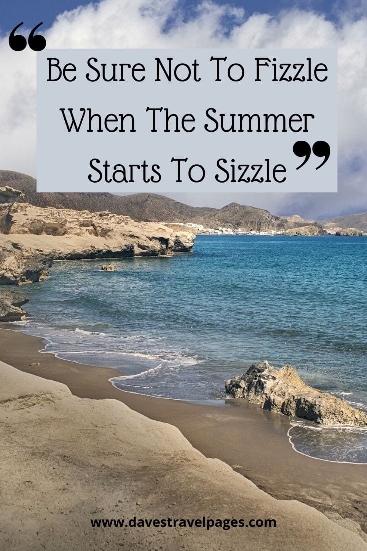 Travel captions about summer: “Be Sure Not To Fizzle When The Summer Starts To Sizzle”