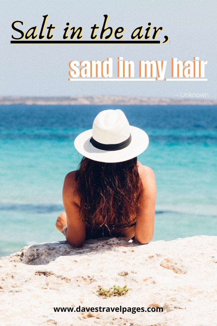 “Salt in the air, sand in my hair.” – Unknown