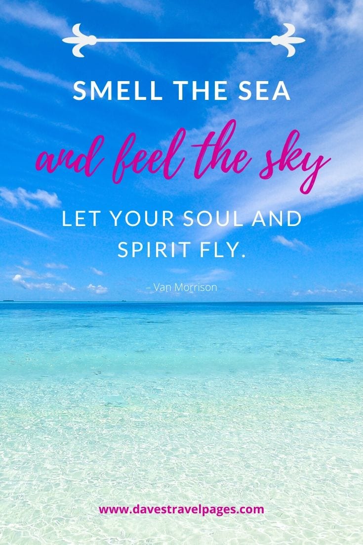 Quotes about summer by the sea: “Smell the sea, and feel the sky. Let your soul and spirit fly.” – Van Morrison