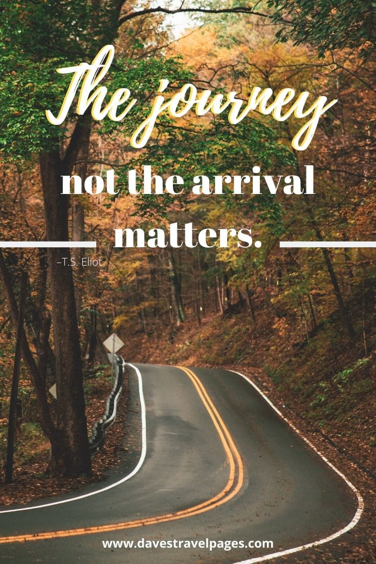 Great Journey Quotes - “The journey not the arrival matters.” –T.S. Eliot