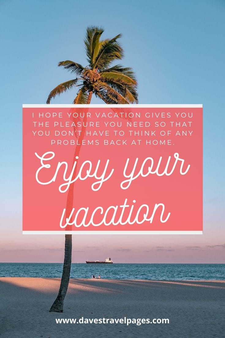 Summer vacation: “I hope your vacation gives you the pleasure you need so that you don’t have to think of any problems back at home. Enjoy your vacation.”