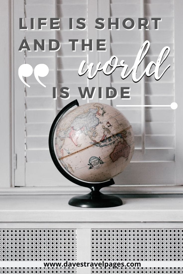Quotes about traveling around the world: ”Life is short and the world is wide”