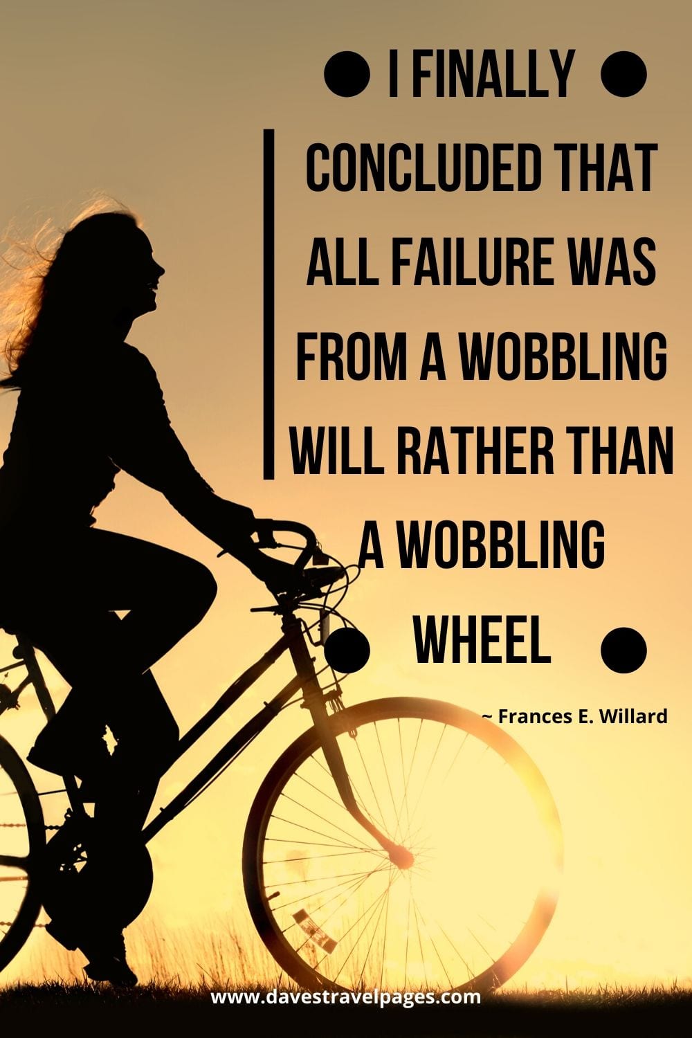 I finally concluded that all failure was from a wobbling will rather than a wobbling wheel. ~ Frances E. Willard
