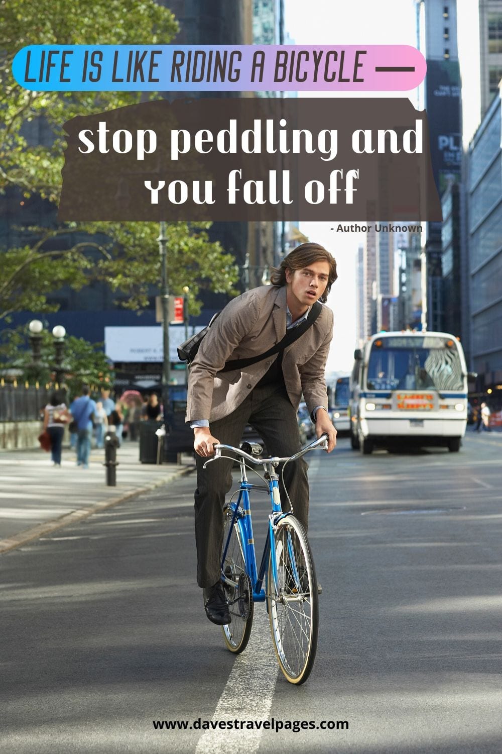 Life is like riding a bicycle — stop peddling and you fall off. ~Author Unknown