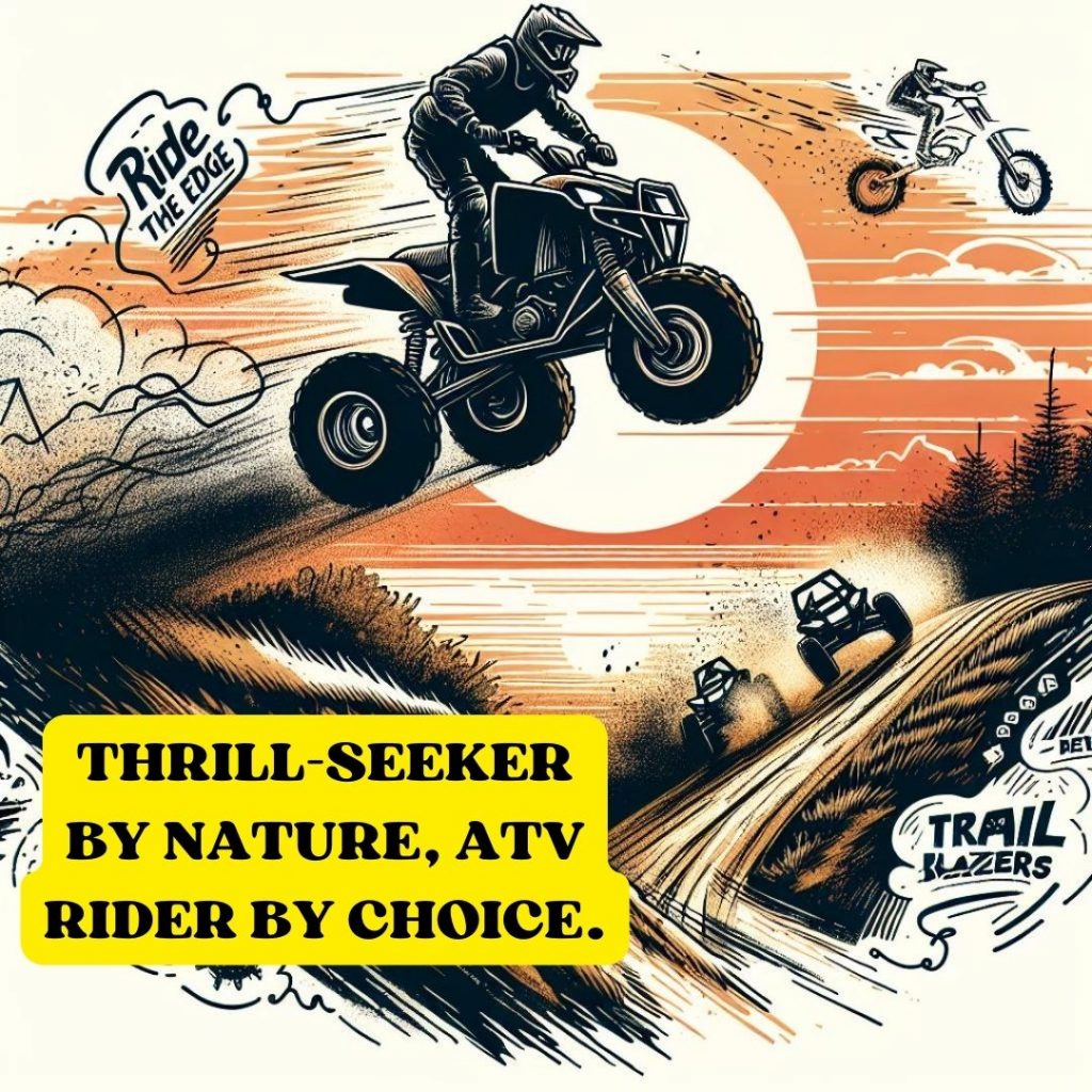 Thrill-seeker by nature, ATV rider by choice.