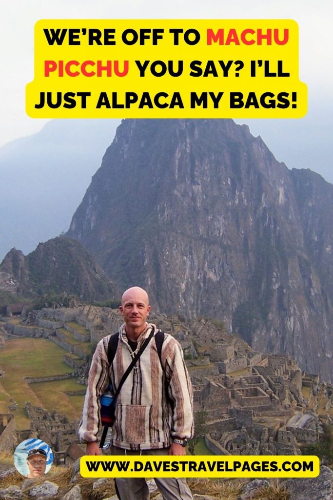 Dave Briggs from Dave’s Travel Pages in Machu Picchu, Peru: We’re off to Machu Picchu you say? I’ll just Alpaca my bags!